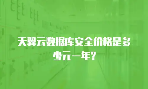 天翼云数据库安全价格是多少元一年？