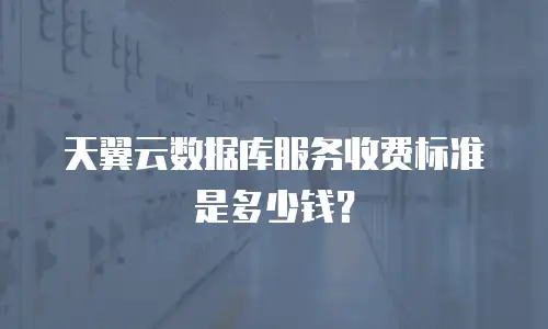 天翼云数据库服务收费标准是多少钱？