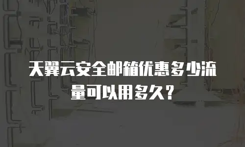 天翼云安全邮箱优惠多少流量可以用多久？