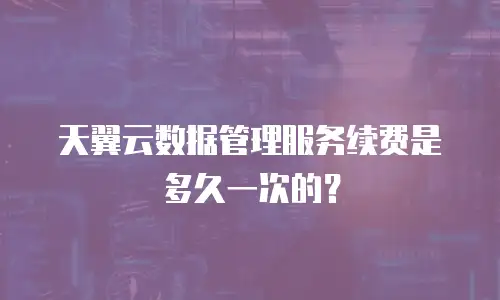 天翼云数据管理服务续费是多久一次的？