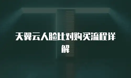 天翼云人脸比对购买流程详解