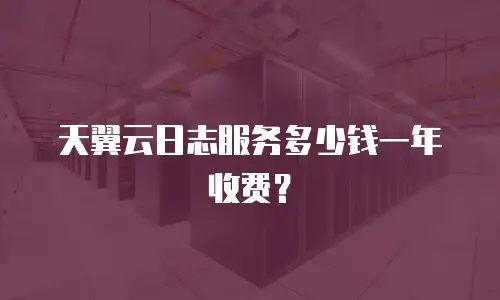 天翼云日志服务多少钱一年收费？