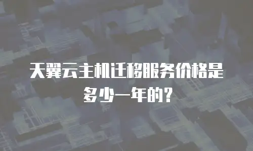 天翼云主机迁移服务价格是多少一年的？