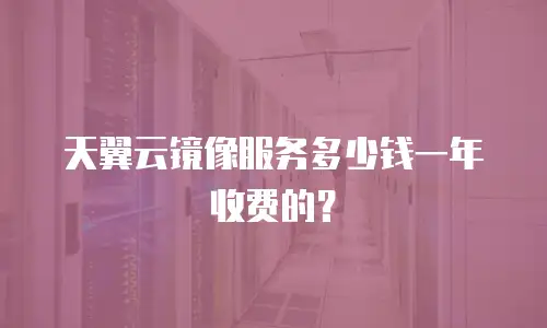 天翼云镜像服务多少钱一年收费的？