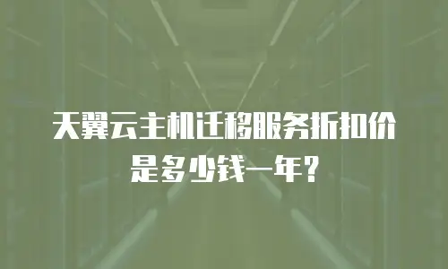 天翼云主机迁移服务折扣价是多少钱一年？