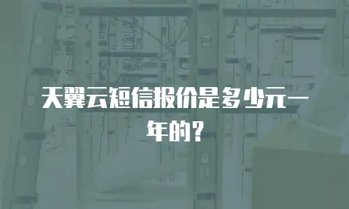 天翼云短信报价是多少元一年的？