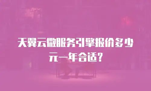 天翼云微服务引擎报价多少元一年合适？