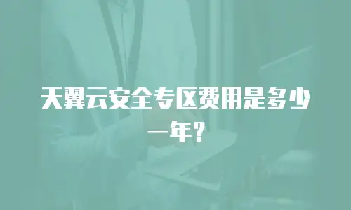 天翼云安全专区费用是多少一年？