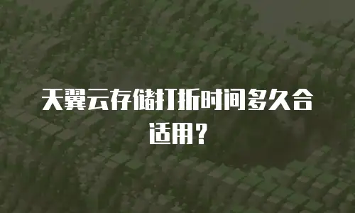 天翼云存储打折时间多久合适用？