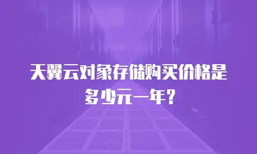 天翼云对象存储购买价格是多少元一年？