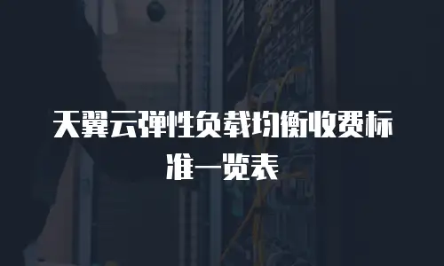 天翼云弹性负载均衡收费标准一览表