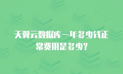 天翼云数据库一年多少钱正常费用是多少？
