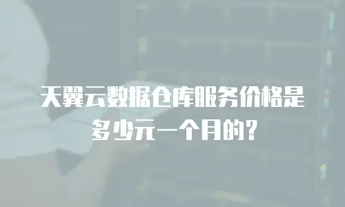 天翼云数据仓库服务价格是多少元一个月的？