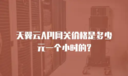 天翼云API网关价格是多少元一个小时的？