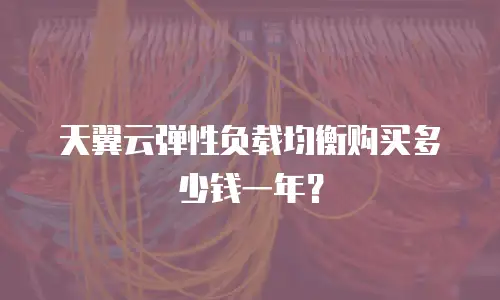 天翼云弹性负载均衡购买多少钱一年？