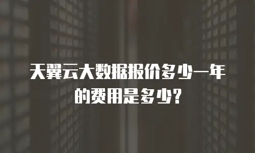 天翼云大数据报价多少一年的费用是多少？