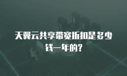 天翼云共享带宽折扣是多少钱一年的？