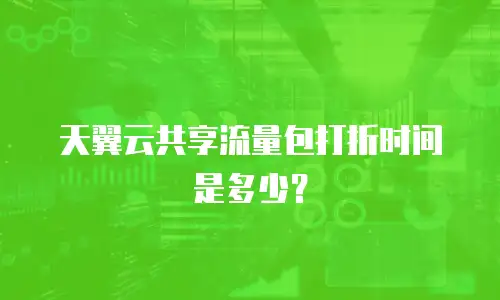 天翼云共享流量包打折时间是多少？