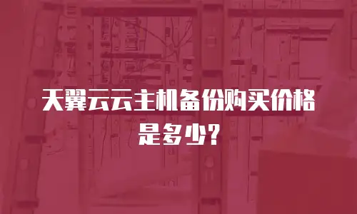 天翼云云主机备份购买价格是多少？