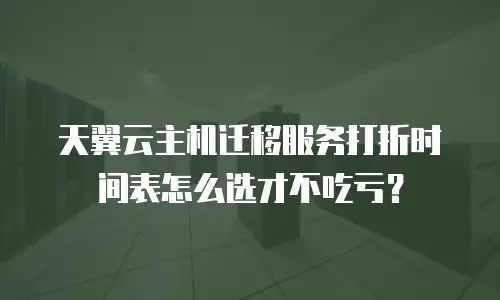 天翼云主机迁移服务打折时间表怎么选才不吃亏？
