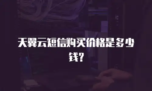 天翼云短信购买价格是多少钱？