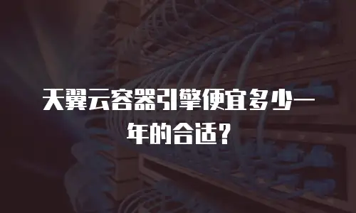 天翼云容器引擎便宜多少一年的合适？