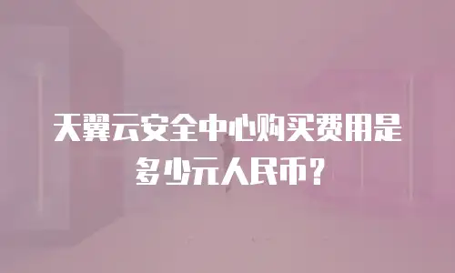 天翼云安全中心购买费用是多少元人民币？