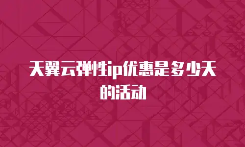 天翼云弹性ip优惠是多少天的活动
