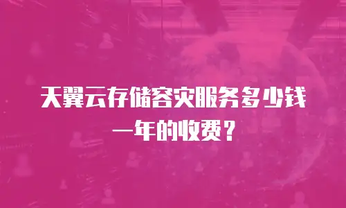 天翼云存储容灾服务多少钱一年的收费？