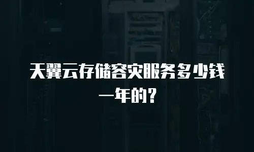 天翼云存储容灾服务多少钱一年的？
