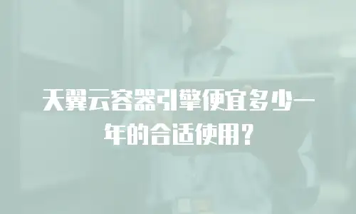 天翼云容器引擎便宜多少一年的合适使用？