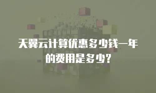 天翼云计算优惠多少钱一年的费用是多少？