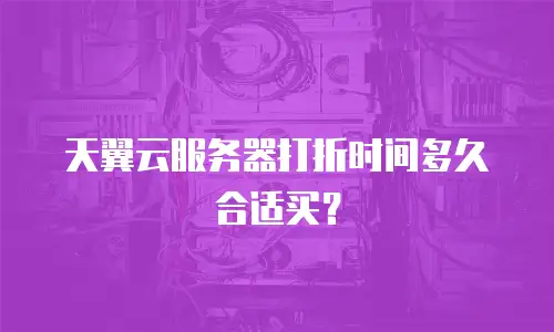 天翼云服务器打折时间多久合适买？