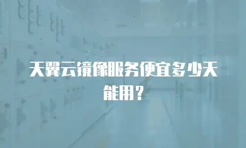 天翼云镜像服务便宜多少天能用？