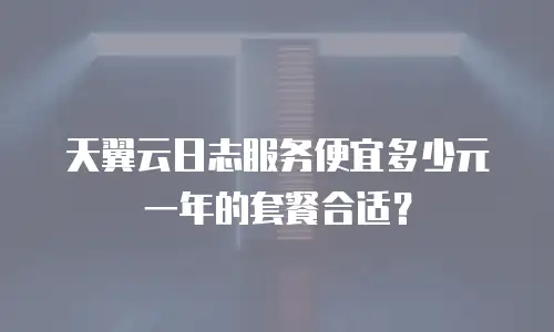 天翼云日志服务便宜多少元一年的套餐合适？