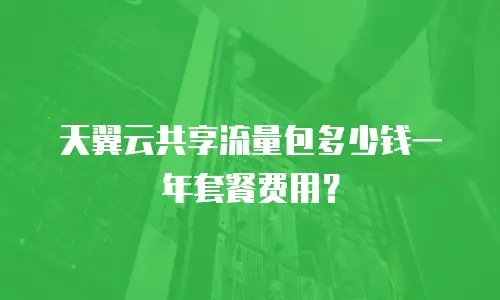 天翼云共享流量包多少钱一年套餐费用？