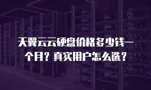 天翼云云硬盘价格多少钱一个月？真实用户怎么选？