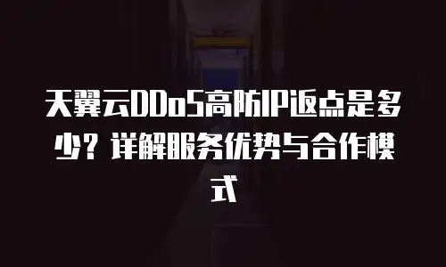 天翼云DDoS高防IP返点是多少？详解服务优势与合作模式