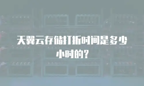 天翼云存储打折时间是多少小时的？