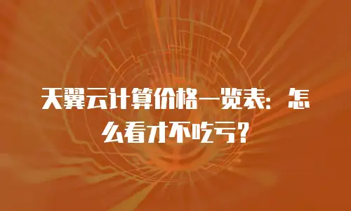 天翼云计算价格一览表：怎么看才不吃亏？