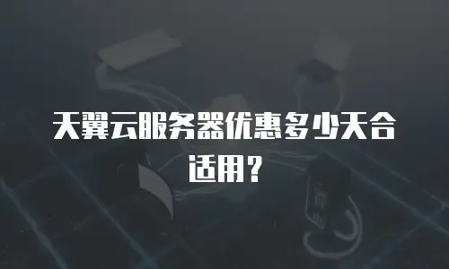 天翼云服务器优惠多少天合适用？