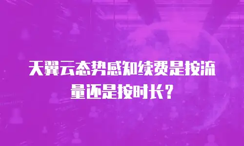 天翼云态势感知续费是按流量还是按时长？