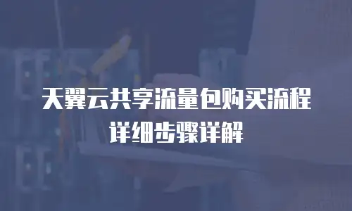 天翼云共享流量包购买流程详细步骤详解