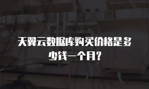 天翼云数据库购买价格是多少钱一个月？