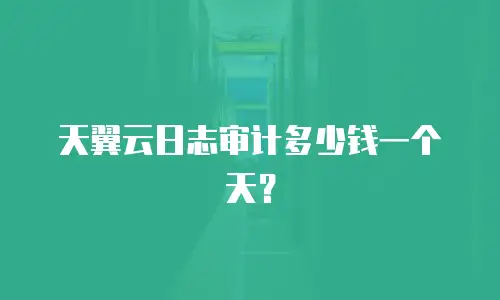 天翼云日志审计多少钱一个天？
