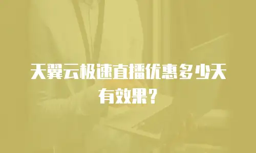 天翼云极速直播优惠多少天有效果？