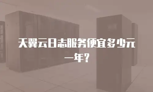 天翼云日志服务便宜多少元一年？