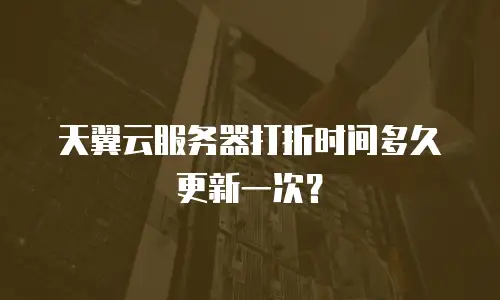 天翼云服务器打折时间多久更新一次？