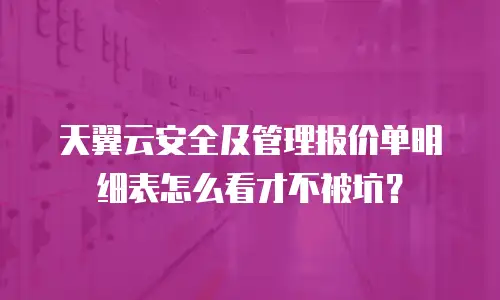 天翼云安全及管理报价单明细表怎么看才不被坑？