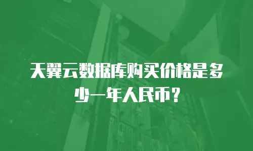 天翼云数据库购买价格是多少一年人民币？